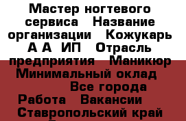 Мастер ногтевого сервиса › Название организации ­ Кожукарь А.А, ИП › Отрасль предприятия ­ Маникюр › Минимальный оклад ­ 15 000 - Все города Работа » Вакансии   . Ставропольский край,Ессентуки г.